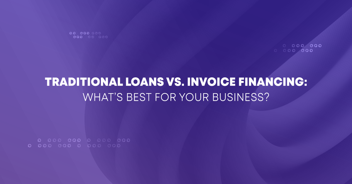 Traditional Loans vs Invoice Financing: What’s Best for Your Business?
